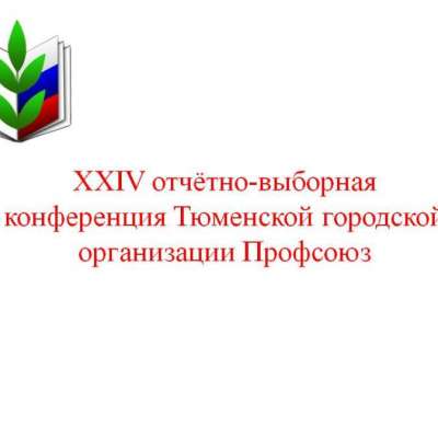 XXIV отчётно-выборная конференция Тюменской городской организации Профсоюз